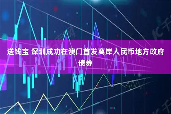 送钱宝 深圳成功在澳门首发离岸人民币地方政府债券