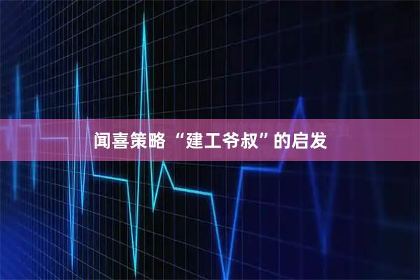 闻喜策略 “建工爷叔”的启发
