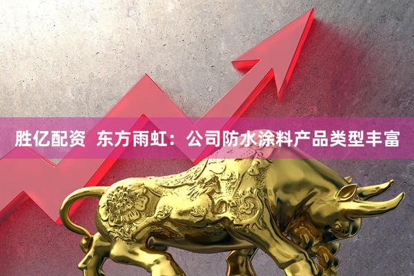 胜亿配资  东方雨虹：公司防水涂料产品类型丰富