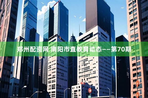 郑州配资网 南阳市直教育动态——第70期
