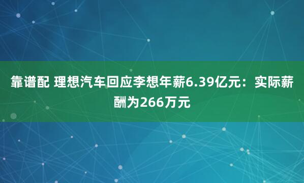 靠谱配 理想汽车回应李想年薪6.39亿元：实际薪酬为266万元