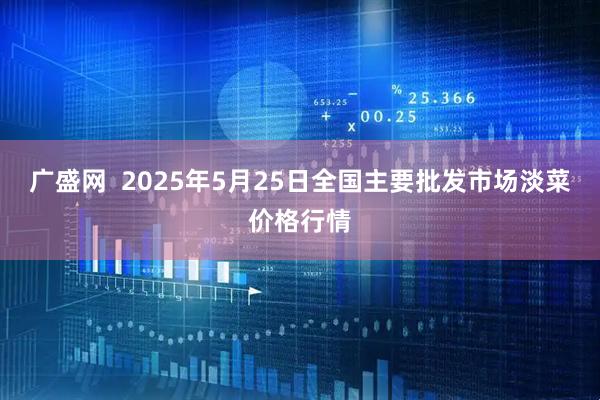 广盛网  2025年5月25日全国主要批发市场淡菜价格行情