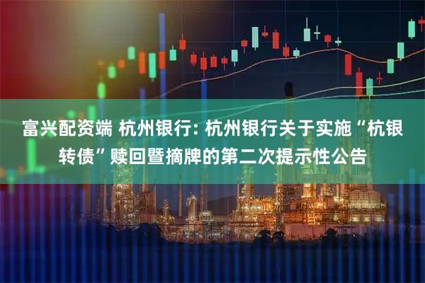富兴配资端 杭州银行: 杭州银行关于实施“杭银转债”赎回暨摘牌的第二次提示性公告