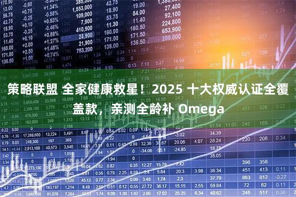 策略联盟 全家健康救星！2025 十大权威认证全覆盖款，亲测全龄补 Omega