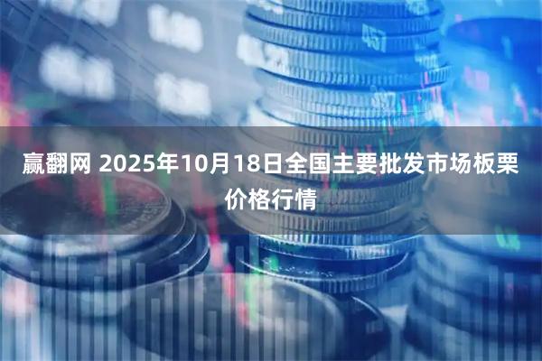 赢翻网 2025年10月18日全国主要批发市场板栗价格行情