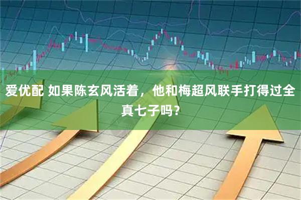 爱优配 如果陈玄风活着,他和梅超风联手打得过全真七子吗?