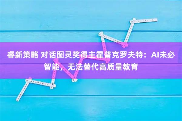 睿新策略 对话图灵奖得主霍普克罗夫特：AI未必智能，无法替代高质量教育