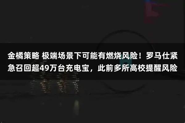 金橘策略 极端场景下可能有燃烧风险！罗马仕紧急召回超49万台充电宝，此前多所高校提醒风险