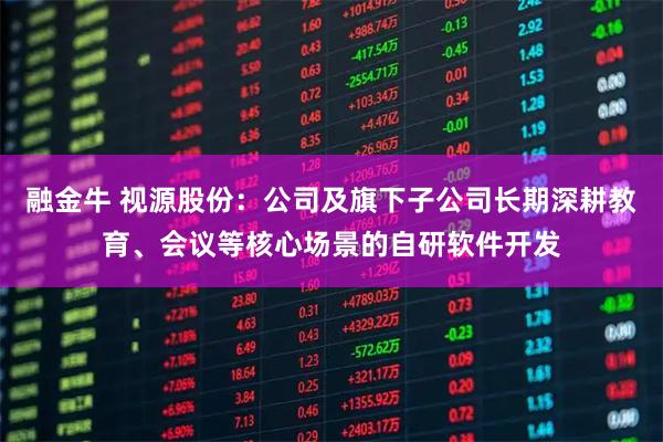 融金牛 视源股份：公司及旗下子公司长期深耕教育、会议等核心场景的自研软件开发