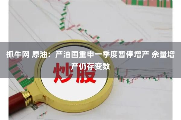 抓牛网 原油：产油国重申一季度暂停增产 余量增产仍存变数