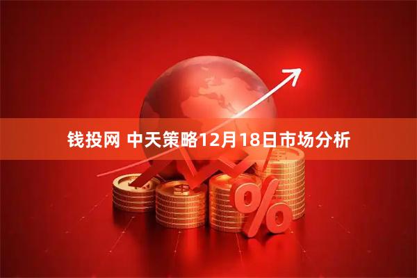 钱投网 中天策略12月18日市场分析