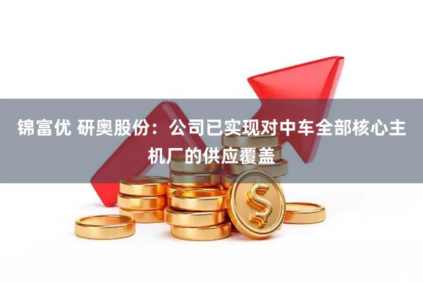 锦富优 研奥股份：公司已实现对中车全部核心主机厂的供应覆盖
