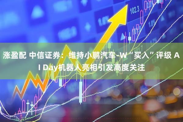 涨盈配 中信证券：维持小鹏汽车-W“买入”评级 AI Day机器人亮相引发高度关注