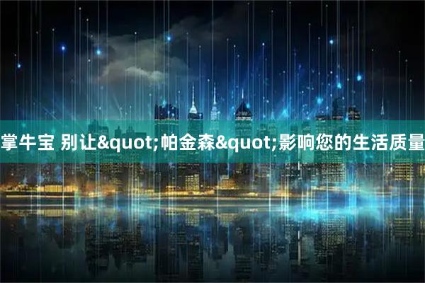 掌牛宝 别让"帕金森"影响您的生活质量