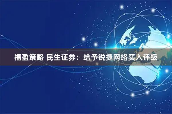 福盈策略 民生证券：给予锐捷网络买入评级